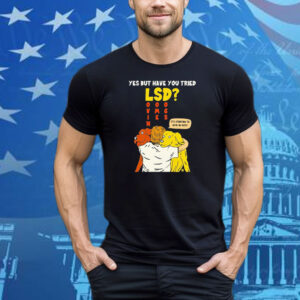 Yes But Have You Tried LSD It’s Starting To Kick In Guys Tee Shirt