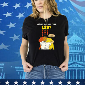 Yes But Have You Tried LSD It’s Starting To Kick In Guys Tee Shirt