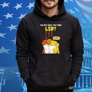 Yes But Have You Tried LSD It’s Starting To Kick In Guys Tee Shirt