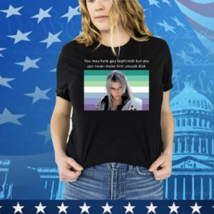You May Hate Gay Sephiroth But You Can Never Make Him Unsuck Dick Tee Shirt