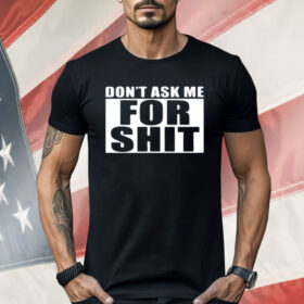 Dont Ask Me For Shit Shirt