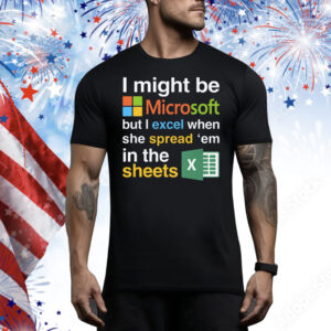 I Might Be Microsoft But I Excel When She Spread 'Em In The Sheets Tee Shirt
