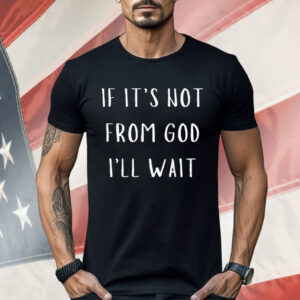 If It’s Not From God I’ll Wait Shirt
