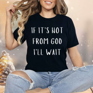 If It’s Not From God I’ll Wait Shirt