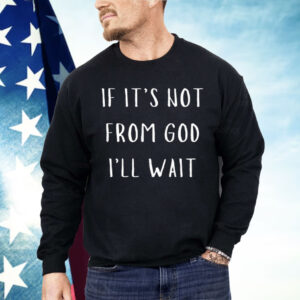 If It’s Not From God I’ll Wait Shirt