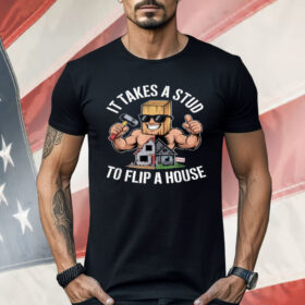 It Takes A Stud To Flip A House Shirt