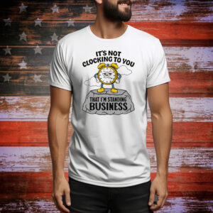 It's Not Clocking To You That I'm Standing On Business Tee Shirt