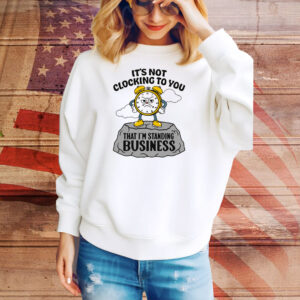 It's Not Clocking To You That I'm Standing On Business Tee Shirt