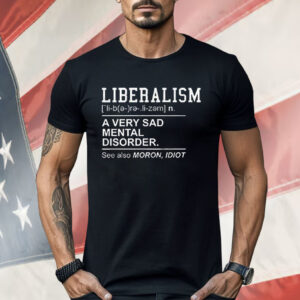 Liberalism A Very Sad Mental Disorder Shirt