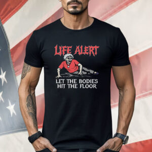 Life Alert Let The Bodies Hit The Floor Shirt