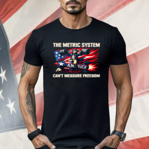 The Metric System Can't Measure Freedom Shirt