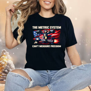 The Metric System Can't Measure Freedom Shirt