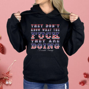 They Don't Know What The Fuck They Are Doing Donald Trump Shirt