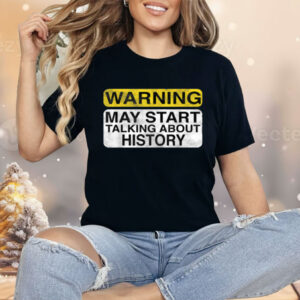 Warning May Start Talking About History Shirt