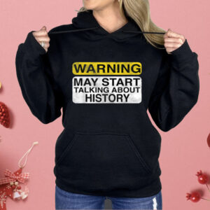 Warning May Start Talking About History Shirt