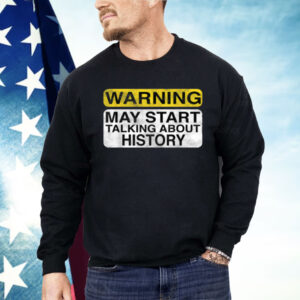 Warning May Start Talking About History Shirt