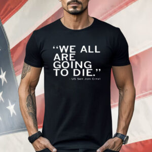 We All Are Going To Die Joni Ernst Shirt