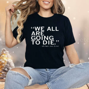 We All Are Going To Die Joni Ernst Shirt