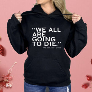We All Are Going To Die Joni Ernst Shirt