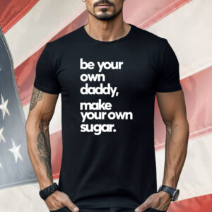 Be Your Own Daddy Make Your Own Sugar Shirt