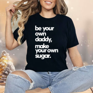 Be Your Own Daddy Make Your Own Sugar Shirt