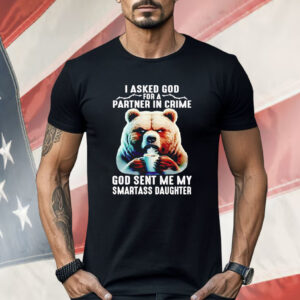 Bear I Asked God For A Partner In Crime God Smartass Daughter Shirt