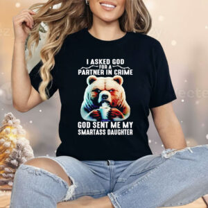 Bear I Asked God For A Partner In Crime God Smartass Daughter Shirt