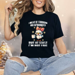 Chicken I Might Be Stubborn And Opinionated But At least I’m Not like Shirt