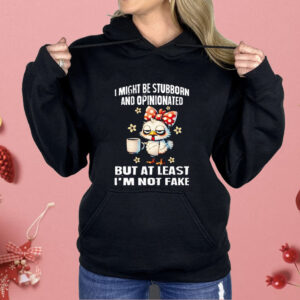 Chicken I Might Be Stubborn And Opinionated But At least I’m Not like Shirt