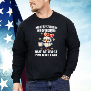 Chicken I Might Be Stubborn And Opinionated But At least I’m Not like Shirt