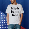 Ezra Sosa Gleb Is So Hot Shirt