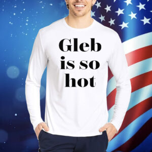Ezra Sosa Gleb Is So Hot Shirt