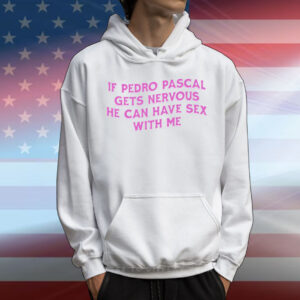 If Pedro Pascal Gets Nervous He Can Have Sex With Me T-Shirt