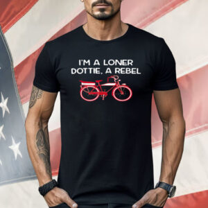 I'm A Loner Dottie A Rebel Shirt