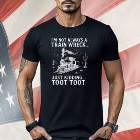 I'm Not Always A Train Wreck Just Kidding Toot Toot Shirt