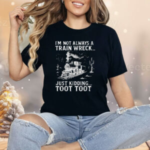 I'm Not Always A Train Wreck Just Kidding Toot Toot Shirt
