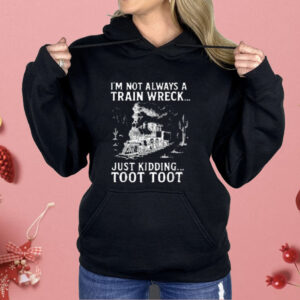 I'm Not Always A Train Wreck Just Kidding Toot Toot Shirt