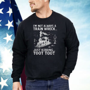 I'm Not Always A Train Wreck Just Kidding Toot Toot Shirt