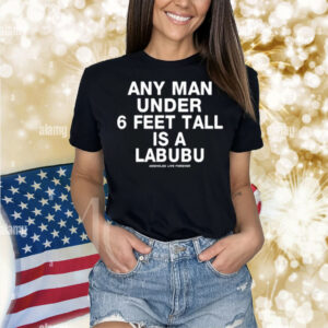 Limted Any Man Under 6 Feet Tall Is A Labubu Assholes Live Forever Shirt