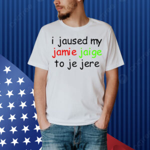 Limted I Jaused My Jamie Jaige To Je Jere Shirt
