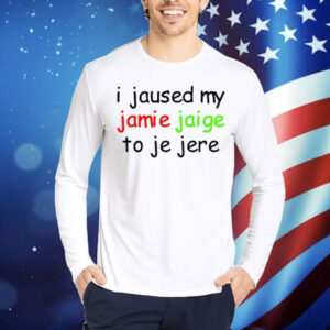 Limted I Jaused My Jamie Jaige To Je Jere Shirt