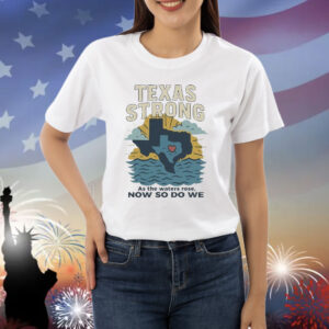 Official Texas Strong As The Waters Rose Now So Do We Flood Relief Shirt