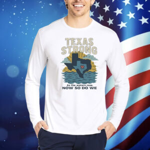 Official Texas Strong As The Waters Rose Now So Do We Flood Relief Shirt