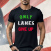 Only Lames Give Up Shirt