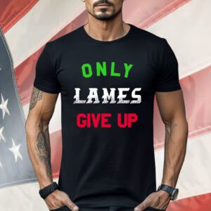 Only Lames Give Up Shirt