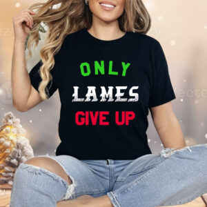Only Lames Give Up Shirt