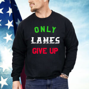 Only Lames Give Up Shirt