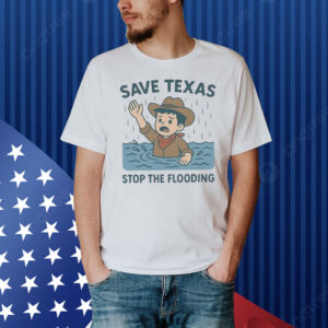 Save Texas Stop The Flooding Relief Shirt