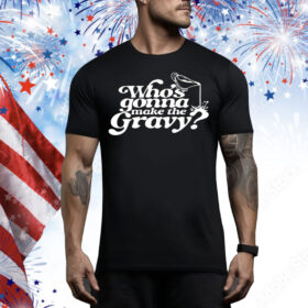 Who’s gonna make the gravy Tee Shirt