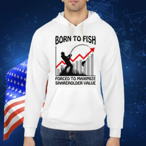 Born To Fish Forced To Maximize Shareholder Value Shirt